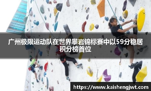 广州极限运动队在世界攀岩锦标赛中以59分稳居积分榜首位